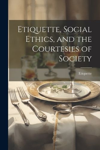 Cover image for Etiquette, Social Ethics, and the Courtesies of Society