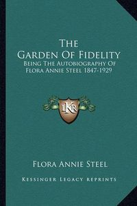 Cover image for The Garden of Fidelity: Being the Autobiography of Flora Annie Steel 1847-1929