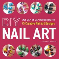 Cover image for DIY Nail Art: Easy, Step-by-Step Instructions for 75 Creative Nail Art Designs