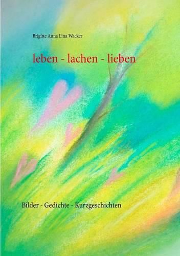 Cover image for leben - lachen - lieben: Bilder - Gedichte - Kurzgeschichten