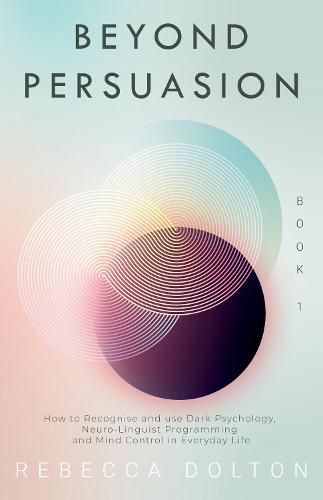 Cover image for Beyond Persuasion: How to recognise and use Dark Psychology, Neuro-Linguistic Programming NLP, and Mind Control in Everyday life