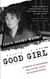 Cover image for Good Girl: a memoir of overcoming rape, breast cancer & fundamentalism