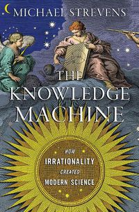 Cover image for The Knowledge Machine: How Irrationality Created Modern Science