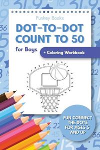 Cover image for Dot-To-Dot Count to 50 for Boys + Coloring Workbook: Fun Connect the Dots for Ages 5 and Up