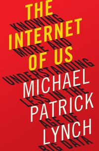 Cover image for The Internet of Us: Knowing More and Understanding Less in the Age of Big Data