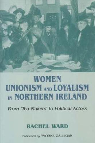 Cover image for Women, Unionism and Loyalty in Northern Ireland: From Tea-makers to Political Actors