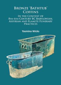 Cover image for Bronze 'Bathtub' Coffins In the Context of 8th-6th Century BC Babylonian, Assyrian and Elamite Funerary Practices