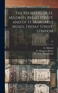 Cover image for The Registers of St. Mildred, Bread Street, and of St. Margaret Moses, Friday Street, London; 42