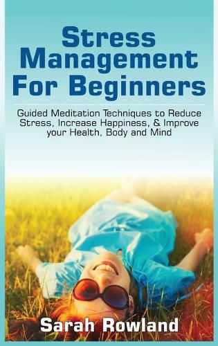 Cover image for Stress Management for Beginners: Guided Meditation Techniques to Reduce Stress, Increase Happiness, & Improve your Health, Body, and Mind