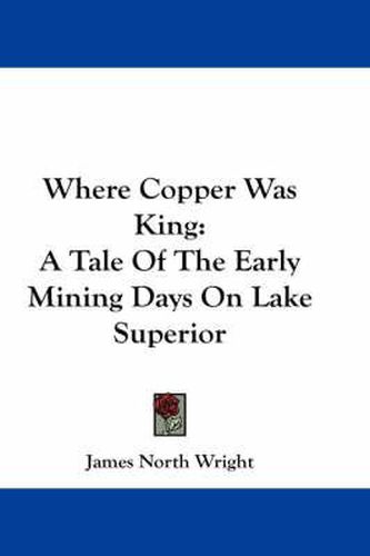 Cover image for Where Copper Was King: A Tale of the Early Mining Days on Lake Superior