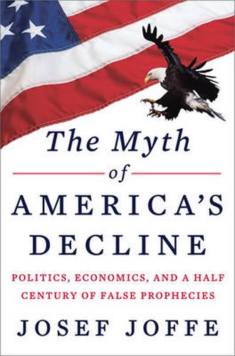 Cover image for The Myth of America's Decline: Politics, Economics, and a Half Century of False Prophecies