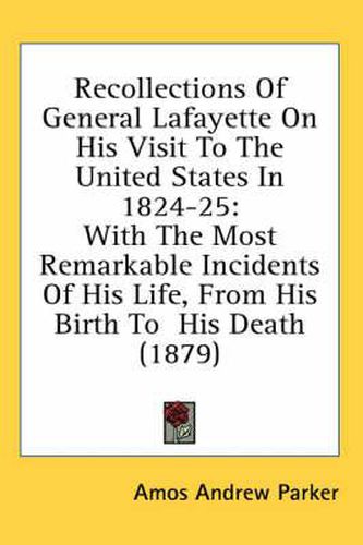 Cover image for Recollections of General Lafayette on His Visit to the United States in 1824-25: With the Most Remarkable Incidents of His Life, from His Birth to His Death (1879)