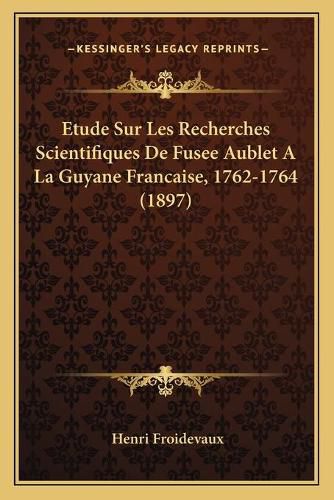 Cover image for Etude Sur Les Recherches Scientifiques de Fusee Aublet a la Guyane Francaise, 1762-1764 (1897)