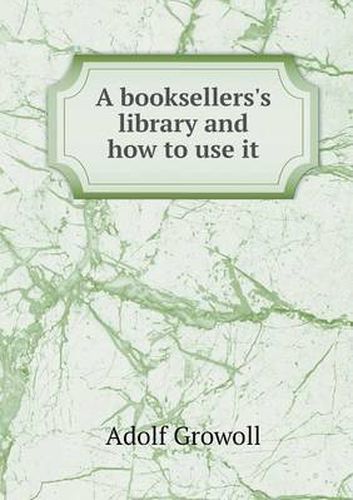 Cover image for A booksellers's library and how to use it