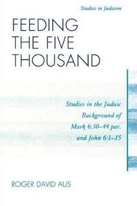 Cover image for Feeding the Five Thousand: Studies in the Judaic Background of Mark 6:30-44 par. and John 6:1-15