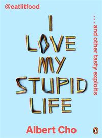 Cover image for I Love My Stupid Life: Eat Lit Food And Other Tasty Exploits