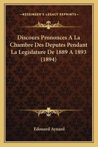 Cover image for Discours Prononces a la Chambre Des Deputes Pendant La Legislature de 1889 a 1893 (1894)