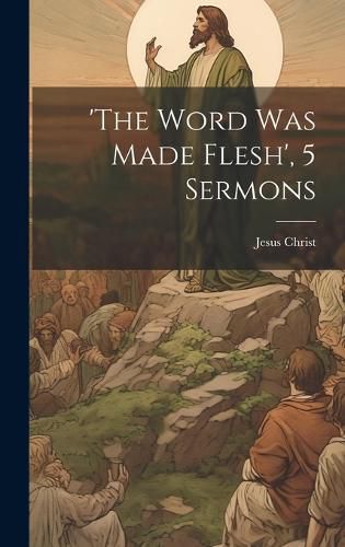 Cover image for 'the Word Was Made Flesh', 5 Sermons