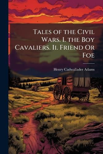 Cover image for Tales of the Civil Wars. I. the Boy Cavaliers. Ii. Friend Or Foe