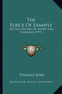 Cover image for The Force of Example: Or the History of Henry and Caroline (1797)