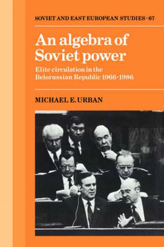 Cover image for An Algebra of Soviet Power: Elite Circulation in the Belorussian Republic 1966-86