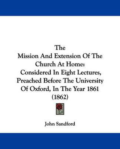 Cover image for The Mission and Extension of the Church at Home: Considered in Eight Lectures, Preached Before the University of Oxford, in the Year 1861 (1862)