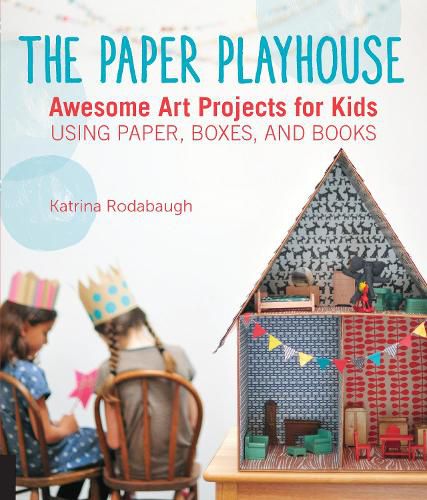 Cover image for The Paper Playhouse: Awesome Art Projects for Kids Using Paper, Boxes, and Books