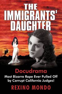 Cover image for The Immigrants' Daughter: Most Bizarre Rape Ever Pulled Off by Corrupt California Judges!