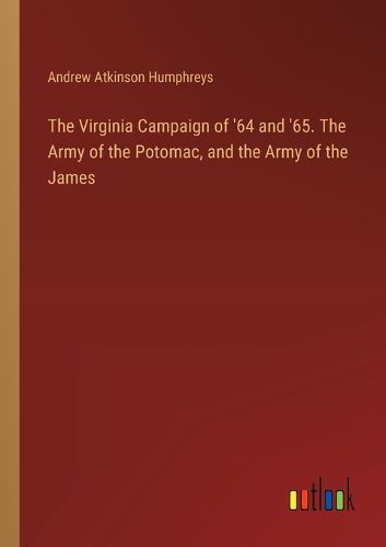 Cover image for The Virginia Campaign of '64 and '65. The Army of the Potomac, and the Army of the James