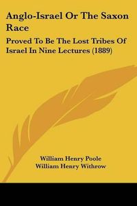 Cover image for Anglo-Israel or the Saxon Race: Proved to Be the Lost Tribes of Israel in Nine Lectures (1889)