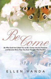 Cover image for Become: Be Who God Has Called You to Be Come Into His Presence and Become More Than You Ever Thought Was Possible