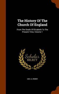 Cover image for The History of the Church of England: From the Death of Elizabeth to the Present Time, Volume 1