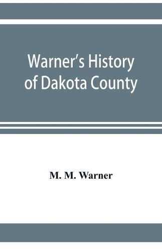 Cover image for Warner's history of Dakota County, Nebraska, from the days of the pioneers and first settlers to the present time, with biographical sketches, and anecdotes of ye olden times