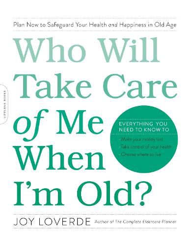 Cover image for Who Will Take Care of Me When I'm Old?: Plan Now to Safeguard Your Health and Happiness in Old Age