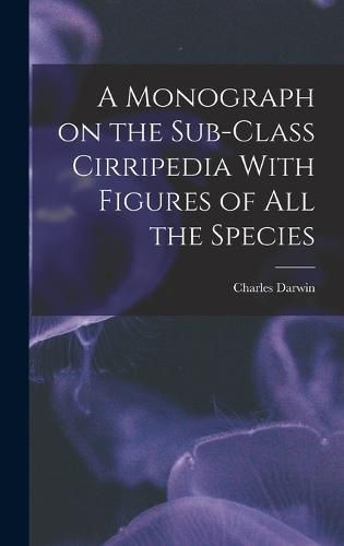 Cover image for A Monograph on the Sub-Class Cirripedia With Figures of all the Species