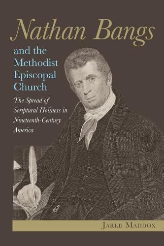 Nathan Bangs and the Methodist Episcopal Church: The Spread of Scriptural Holiness in Nineteenth-Century America