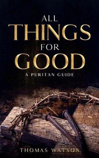 Cover image for All Things for Good: A Puritan Guide