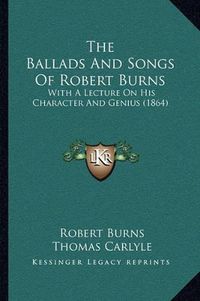 Cover image for The Ballads and Songs of Robert Burns: With a Lecture on His Character and Genius (1864)