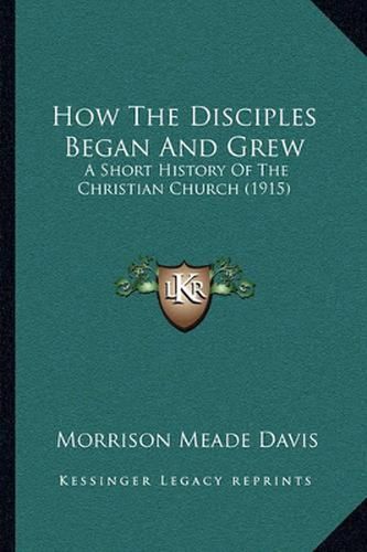 Cover image for How the Disciples Began and Grew: A Short History of the Christian Church (1915)