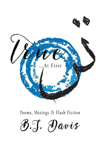 Cover image for True...At First: Poems, Musings & Flash Fiction