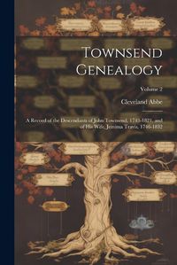 Cover image for Townsend Genealogy; a Record of the Descendants of John Townsend, 1743-1821, and of his Wife, Jemima Travis, 1746-1832; Volume 2