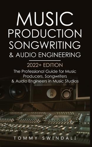 Music Production, Songwriting & Audio Engineering, 2022+ Edition: The Professional Guide for Music Producers, Songwriters & Audio Engineers in Music Studios ... edm, producing music, songwriting Book 1)