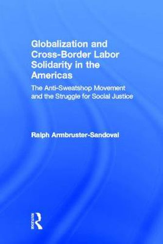 Cover image for Globalization and Cross-Border Labor Solidarity in the Americas: The Anti-Sweatshop Movement and the Struggle for Social Justice