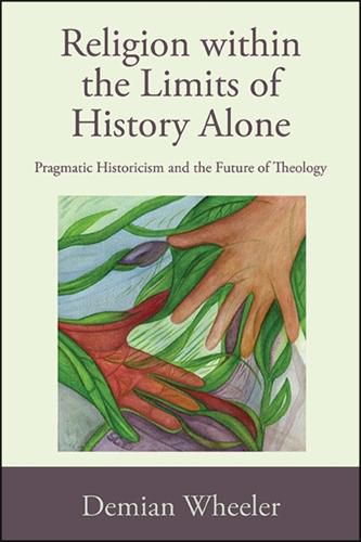 Cover image for Religion within the Limits of History Alone: Pragmatic Historicism and the Future of Theology