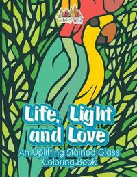 Cover image for Life, Light and Love: An Uplifting Stained Glass Coloring Book