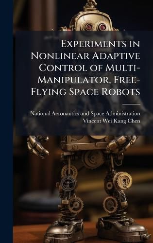 Cover image for Experiments in Nonlinear Adaptive Control of Multi-Manipulator, Free-Flying Space Robots