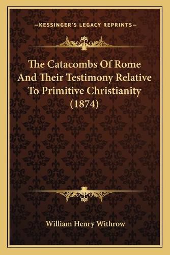 The Catacombs of Rome and Their Testimony Relative to Primitive Christianity (1874)