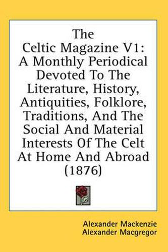 The Celtic Magazine V1: A Monthly Periodical Devoted to the Literature, History, Antiquities, Folklore, Traditions, and the Social and Material Interests of the Celt at Home and Abroad (1876)