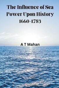 Cover image for The Influence of Sea Power Upon History, 1660-1783