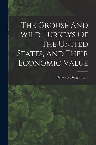 The Grouse And Wild Turkeys Of The United States, And Their Economic Value